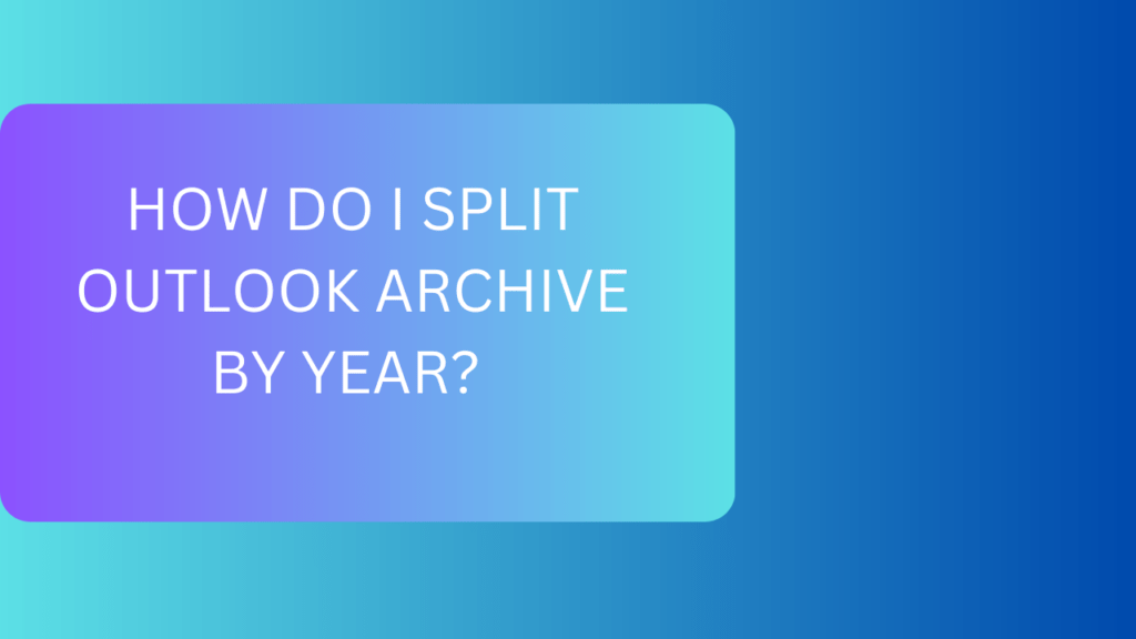How do I split Outlook archive by year